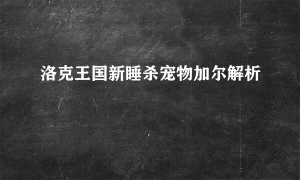洛克王国新睡杀宠物加尔解析