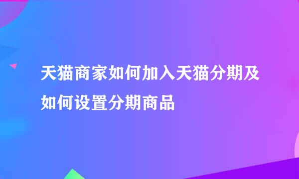 天猫商家如何加入天猫分期及如何设置分期商品