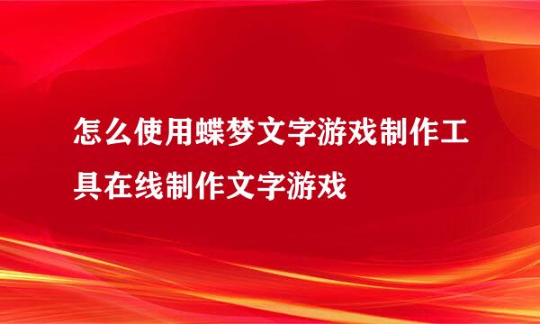 怎么使用蝶梦文字游戏制作工具在线制作文字游戏