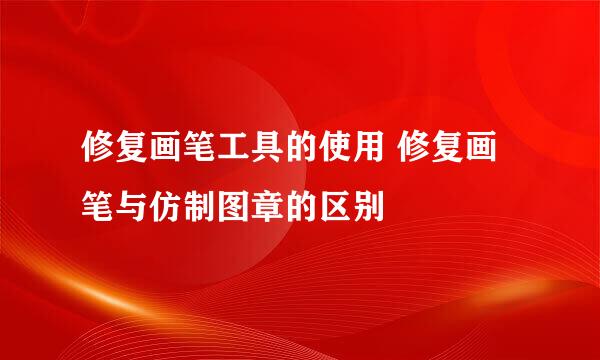 修复画笔工具的使用 修复画笔与仿制图章的区别