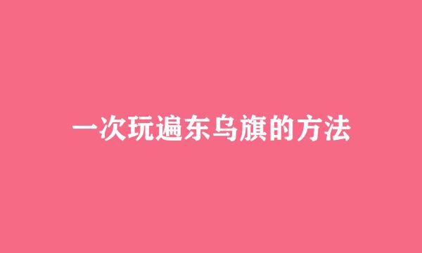 一次玩遍东乌旗的方法
