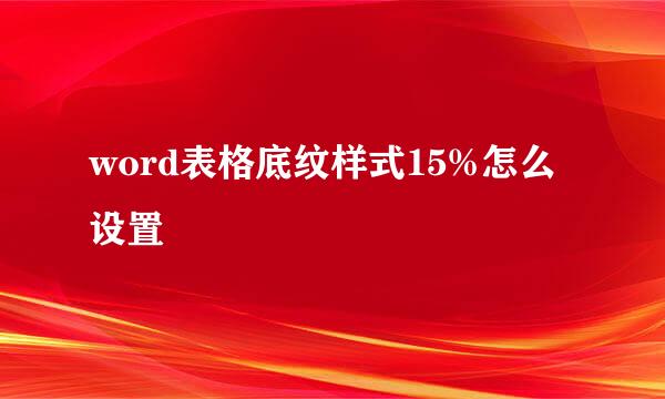 word表格底纹样式15%怎么设置