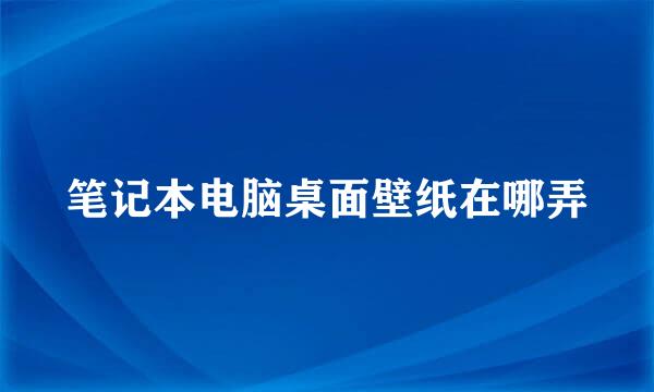笔记本电脑桌面壁纸在哪弄