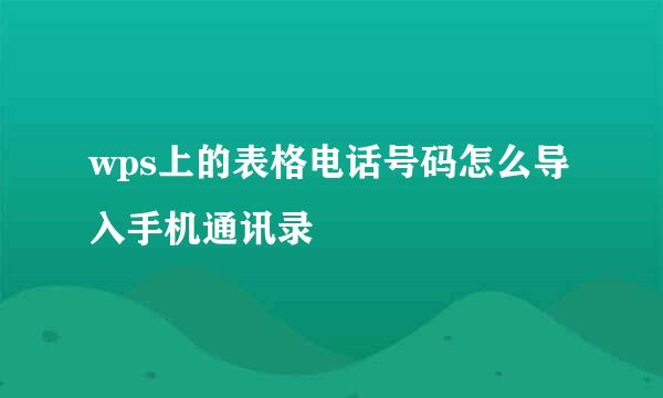 wps上的表格电话号码怎么导入手机通讯录