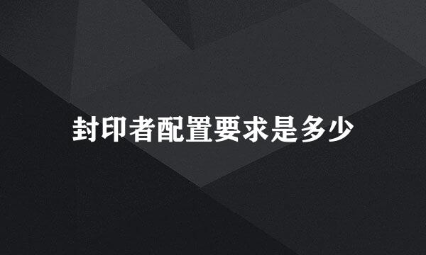 封印者配置要求是多少