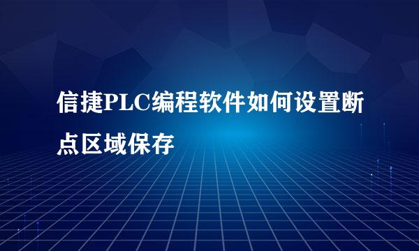 信捷PLC编程软件如何设置断点区域保存