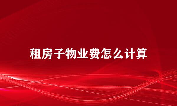 租房子物业费怎么计算