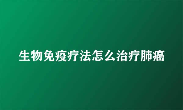 生物免疫疗法怎么治疗肺癌