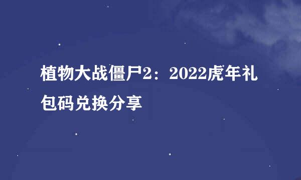 植物大战僵尸2：2022虎年礼包码兑换分享