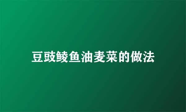 豆豉鲮鱼油麦菜的做法