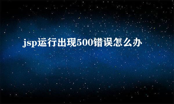 jsp运行出现500错误怎么办