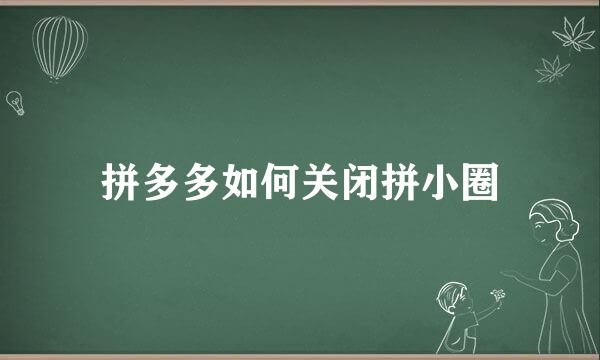 拼多多如何关闭拼小圈