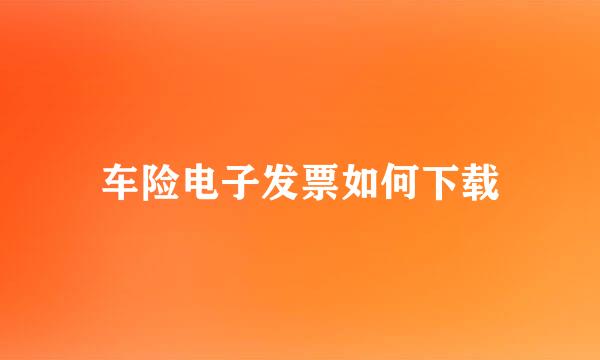 车险电子发票如何下载