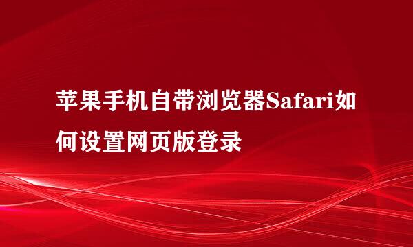 苹果手机自带浏览器Safari如何设置网页版登录