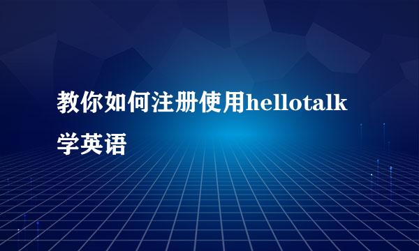教你如何注册使用hellotalk学英语