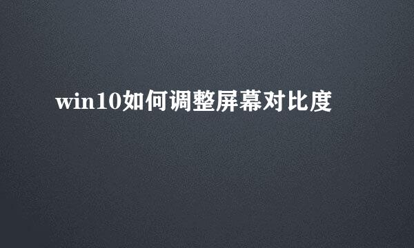 win10如何调整屏幕对比度
