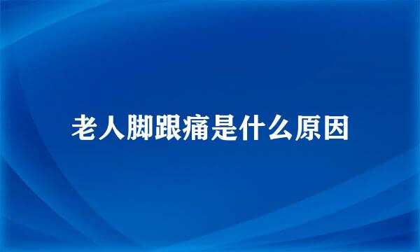 老人脚跟痛是什么原因