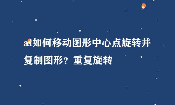 ai如何移动图形中心点旋转并复制图形？重复旋转