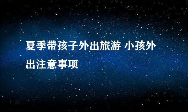 夏季带孩子外出旅游 小孩外出注意事项
