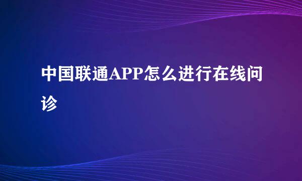 中国联通APP怎么进行在线问诊