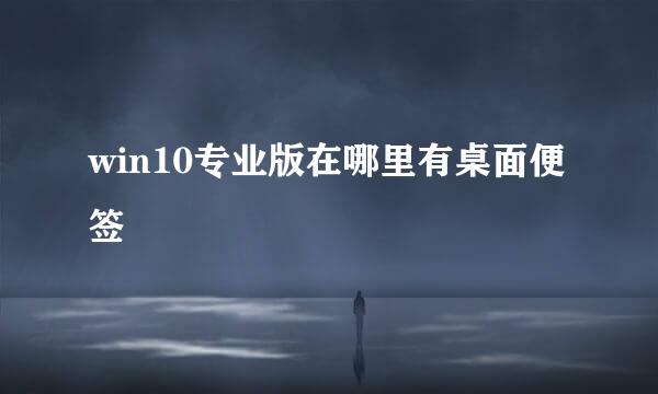 win10专业版在哪里有桌面便签