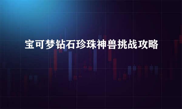 宝可梦钻石珍珠神兽挑战攻略