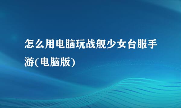 怎么用电脑玩战舰少女台服手游(电脑版)
