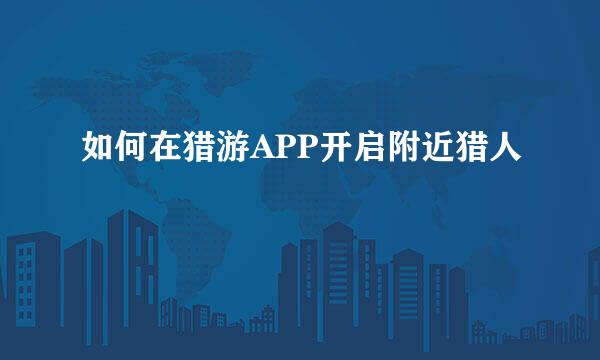 如何在猎游APP开启附近猎人