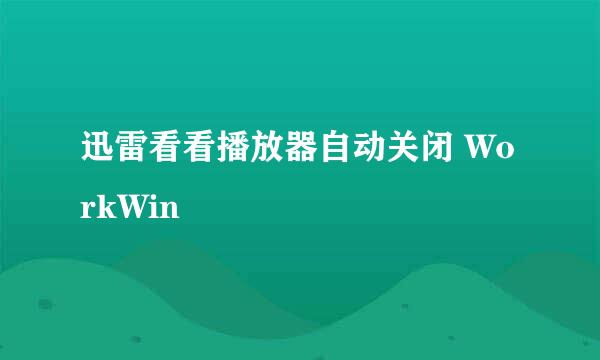 迅雷看看播放器自动关闭 WorkWin