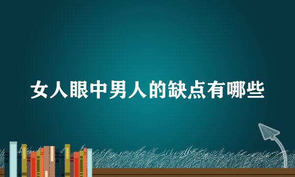 女人眼中男人的缺点有哪些