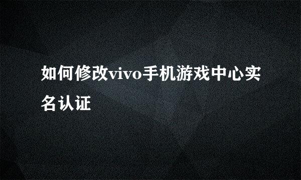 如何修改vivo手机游戏中心实名认证