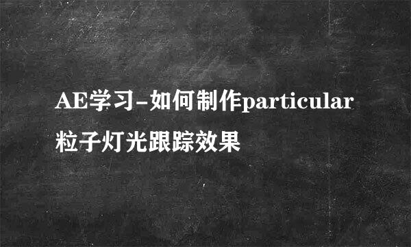 AE学习-如何制作particular粒子灯光跟踪效果