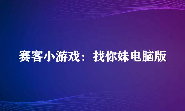赛客小游戏：找你妹电脑版