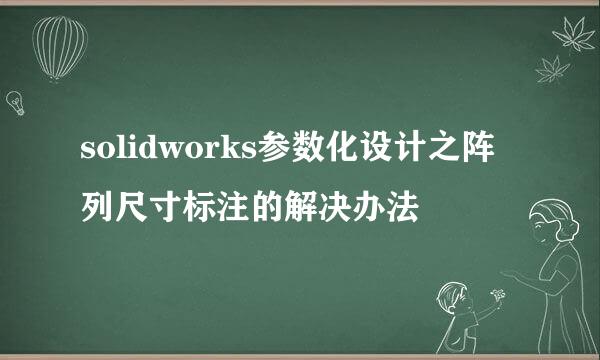 solidworks参数化设计之阵列尺寸标注的解决办法