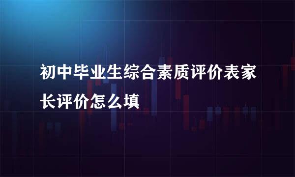 初中毕业生综合素质评价表家长评价怎么填