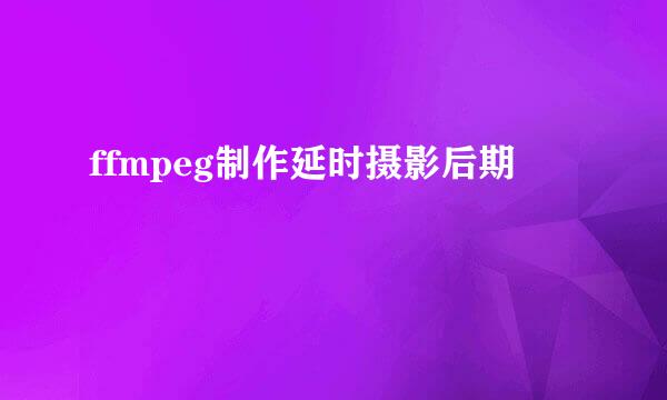 ffmpeg制作延时摄影后期