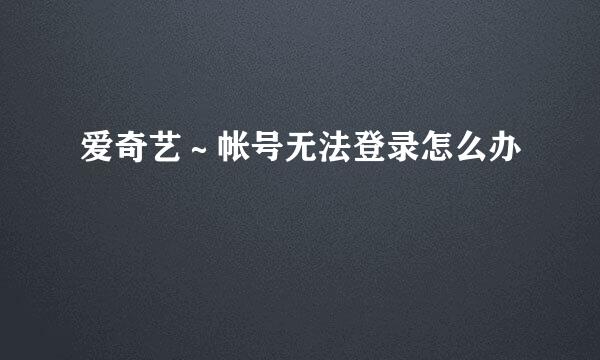 爱奇艺～帐号无法登录怎么办