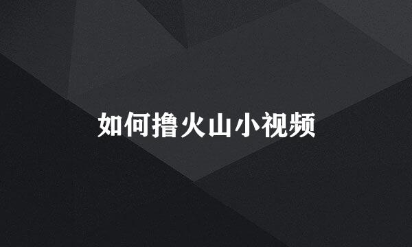 如何撸火山小视频