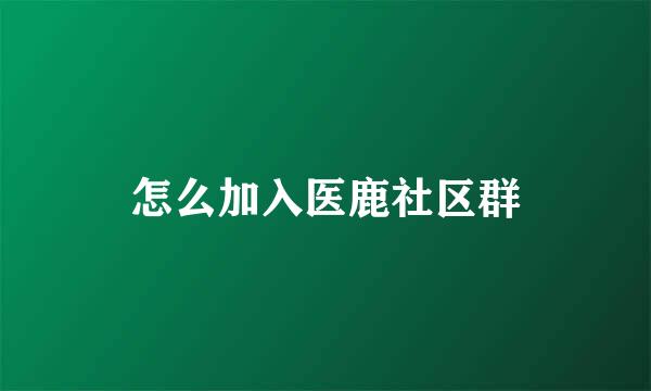 怎么加入医鹿社区群