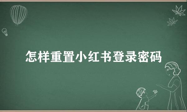 怎样重置小红书登录密码