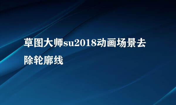 草图大师su2018动画场景去除轮廓线