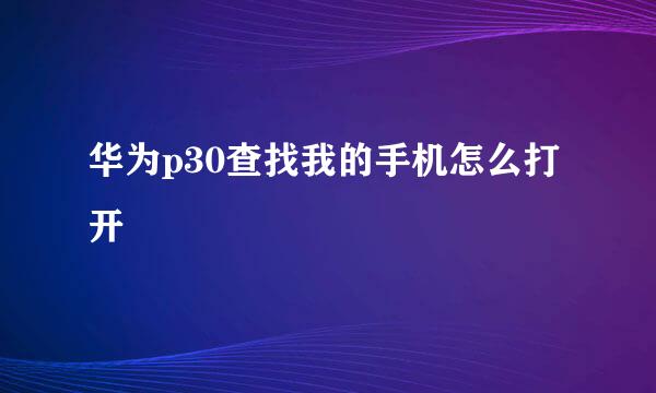 华为p30查找我的手机怎么打开