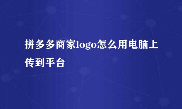 拼多多商家logo怎么用电脑上传到平台