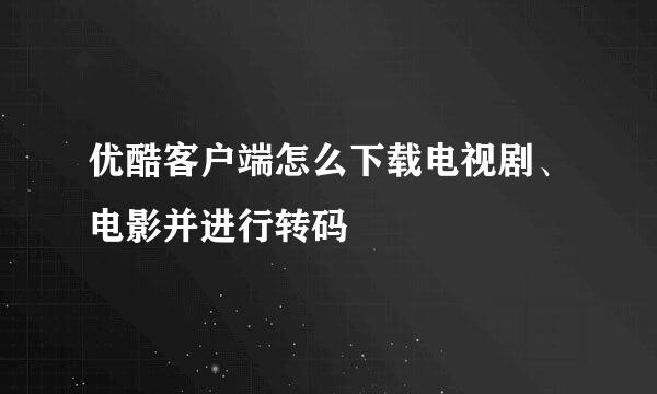优酷客户端怎么下载电视剧、电影并进行转码