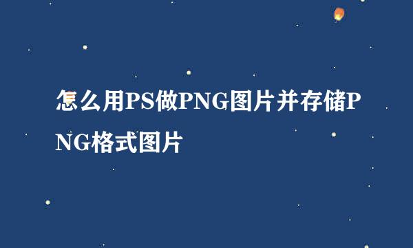 怎么用PS做PNG图片并存储PNG格式图片