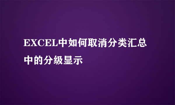 EXCEL中如何取消分类汇总中的分级显示