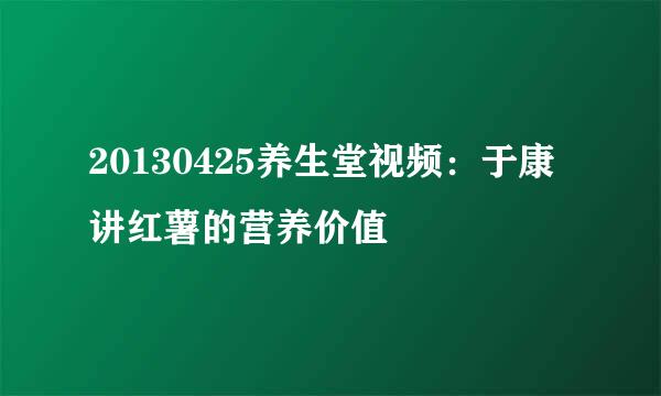 20130425养生堂视频：于康讲红薯的营养价值