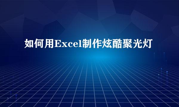如何用Excel制作炫酷聚光灯