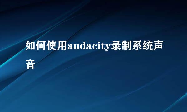 如何使用audacity录制系统声音