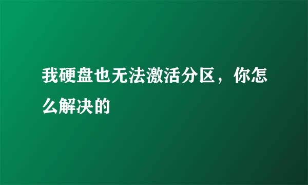 我硬盘也无法激活分区，你怎么解决的